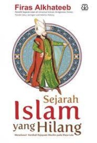 Sejarah Islam Yang Hilang: Menelusuri kembali kejayaan muslim pada masa lalu
